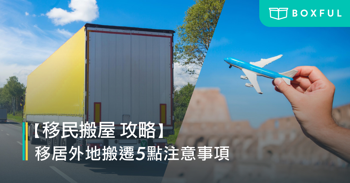 【 移民搬屋 攻略】移居外地搬遷5點注意事項
